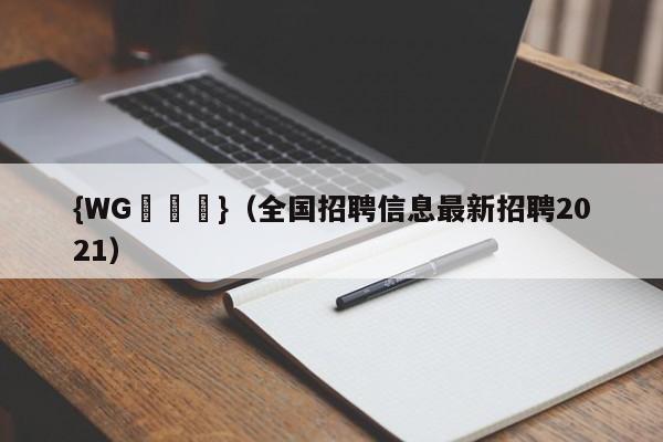 {WG匯遊會}(全国招聘信息最新招聘2021)
